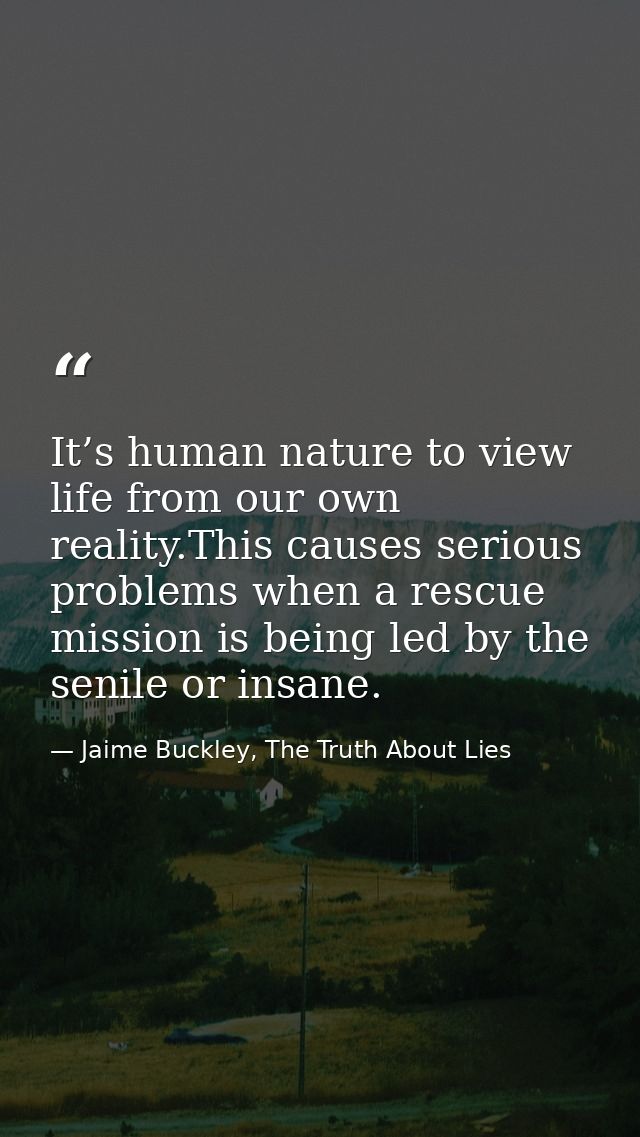 It’s human nature to view life from our own reality.This causes serious problems when a rescue mission is being led by t — Jaime Buckley, The Truth About Lies