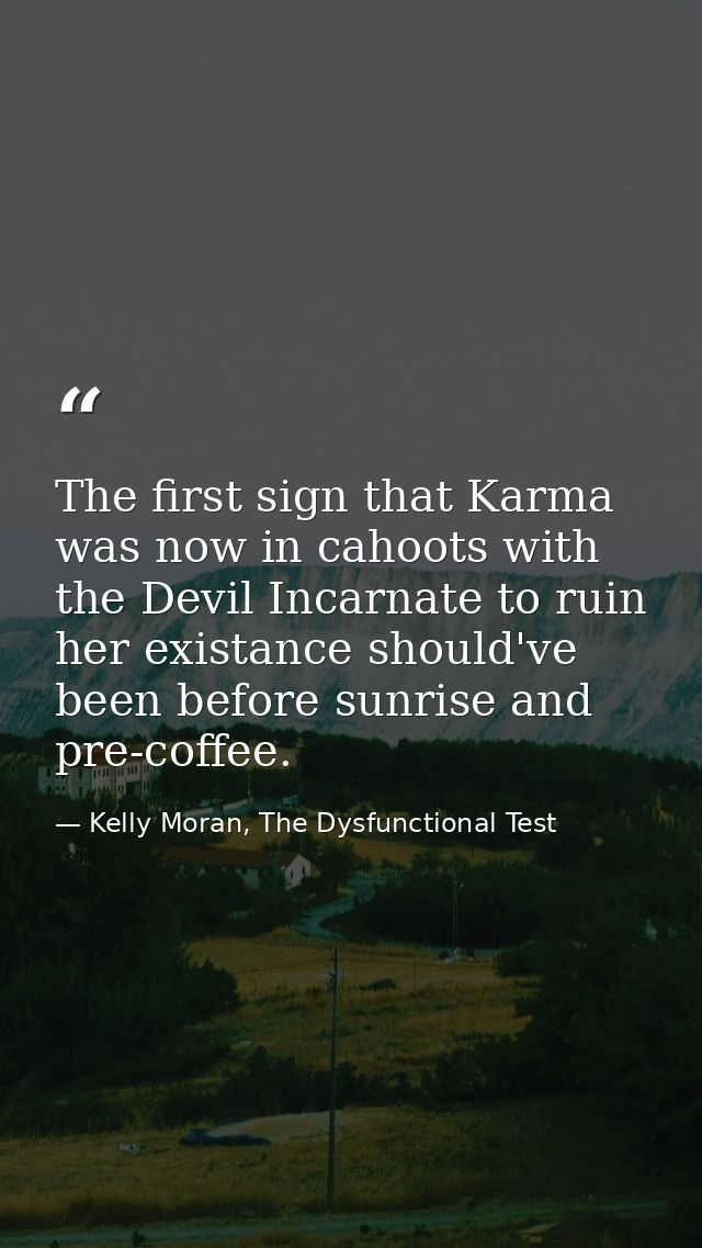 The first sign that Karma was now in cahoots with the Devil Incarnate to ruin her existance should've been before sunris — Kelly Moran, The Dysfunctional Test