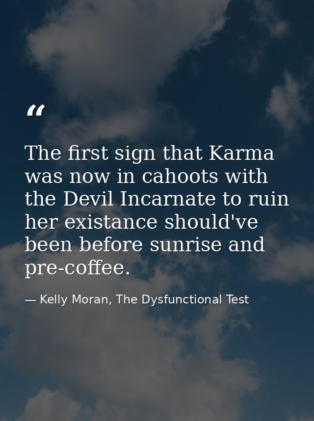 The first sign that Karma was now in cahoots with the Devil Incarnate to ruin her existance should've been before sunris — Kelly Moran, The Dysfunctional Test