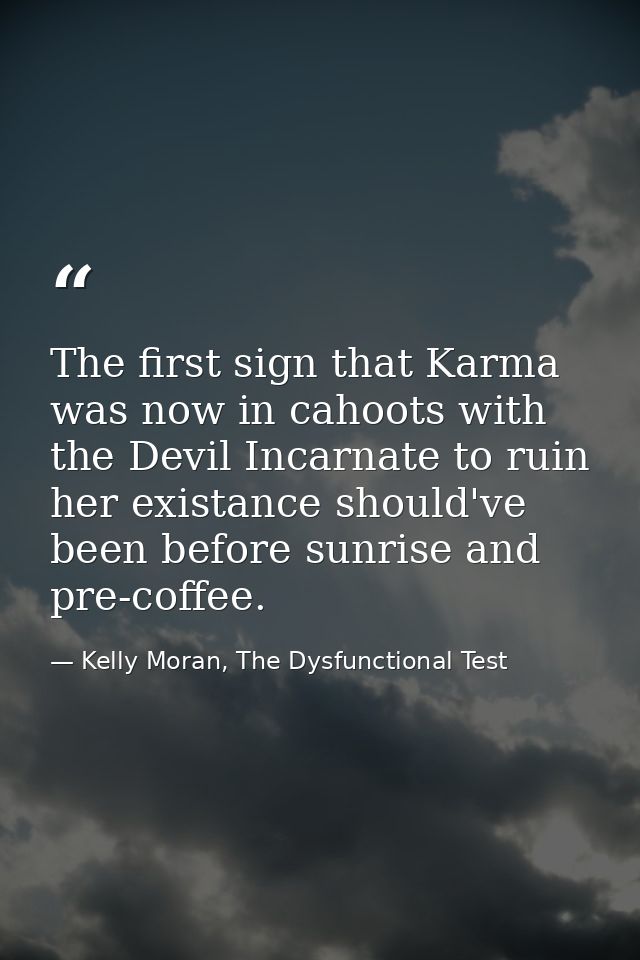 The first sign that Karma was now in cahoots with the Devil Incarnate to ruin her existance should've been before sunris — Kelly Moran, The Dysfunctional Test