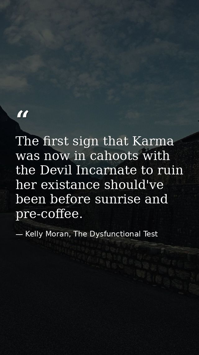 The first sign that Karma was now in cahoots with the Devil Incarnate to ruin her existance should've been before sunris — Kelly Moran, The Dysfunctional Test