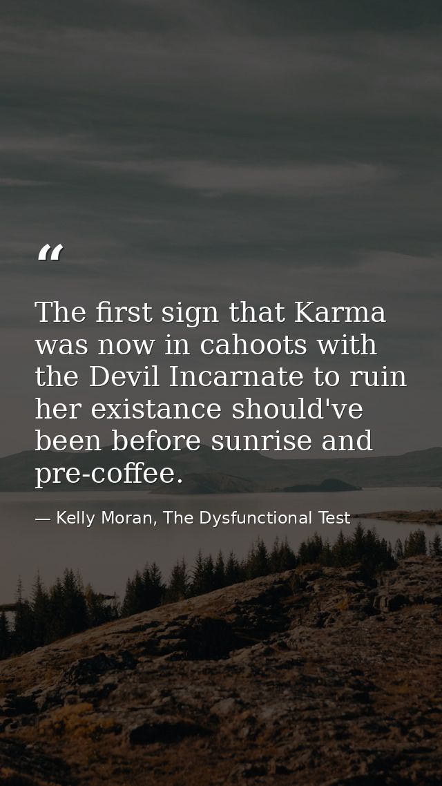 The first sign that Karma was now in cahoots with the Devil Incarnate to ruin her existance should've been before sunris — Kelly Moran, The Dysfunctional Test
