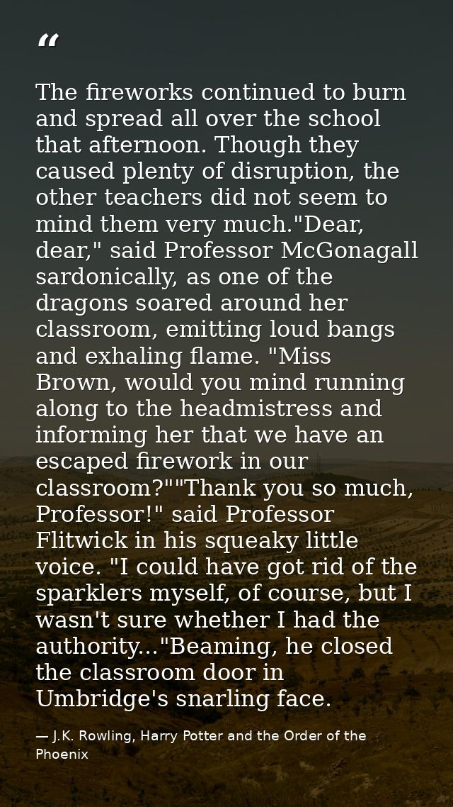 The fireworks continued to burn and spread all over the school that afternoon. Though they caused plenty of disruption,  — J.K. Rowling, Harry Potter and the Order of the Phoenix