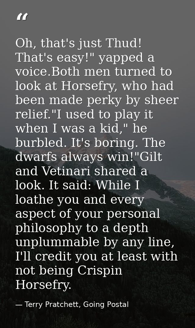 Oh, that's just Thud! That's easy!" yapped a voice.Both men turned to look at Horsefry, who had been made perky by sheer — Terry Pratchett, Going Postal