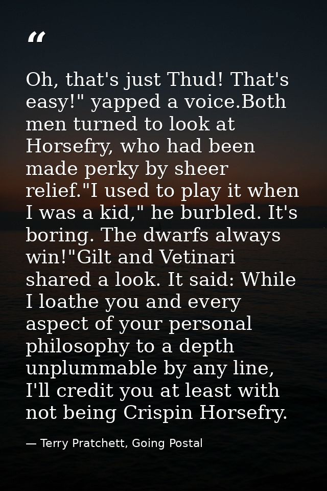 Oh, that's just Thud! That's easy!" yapped a voice.Both men turned to look at Horsefry, who had been made perky by sheer — Terry Pratchett, Going Postal