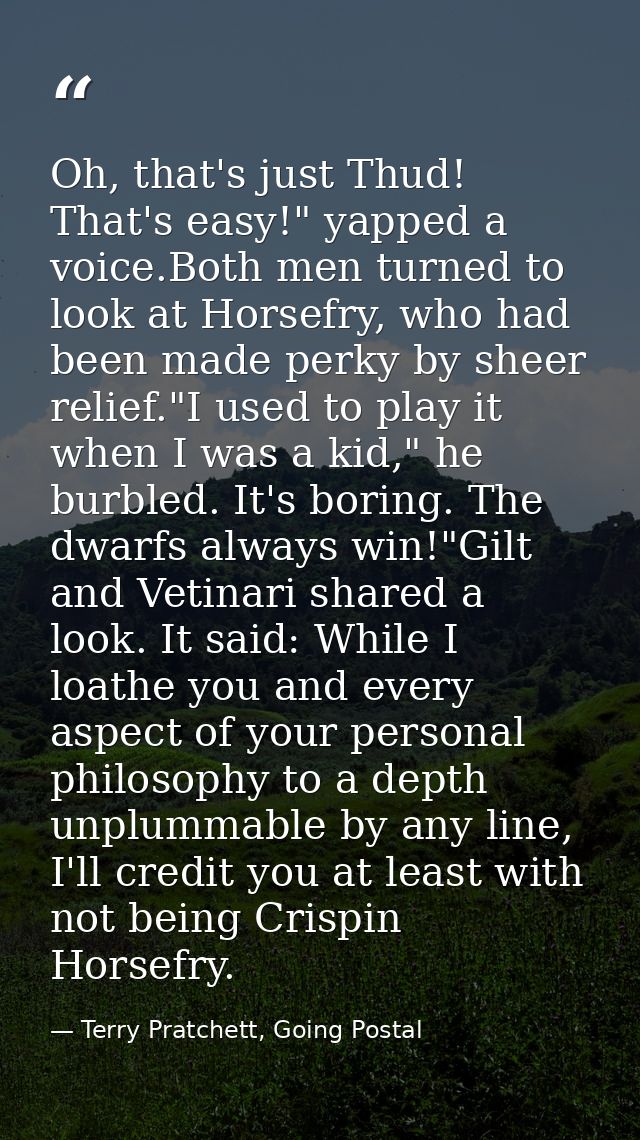 Oh, that's just Thud! That's easy!" yapped a voice.Both men turned to look at Horsefry, who had been made perky by sheer — Terry Pratchett, Going Postal