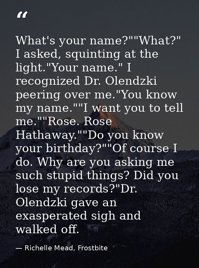 What's your name?""What?" I asked, squinting at the light."Your name." I recognized Dr. Olendzki peering over me."You kn — Richelle Mead, Frostbite