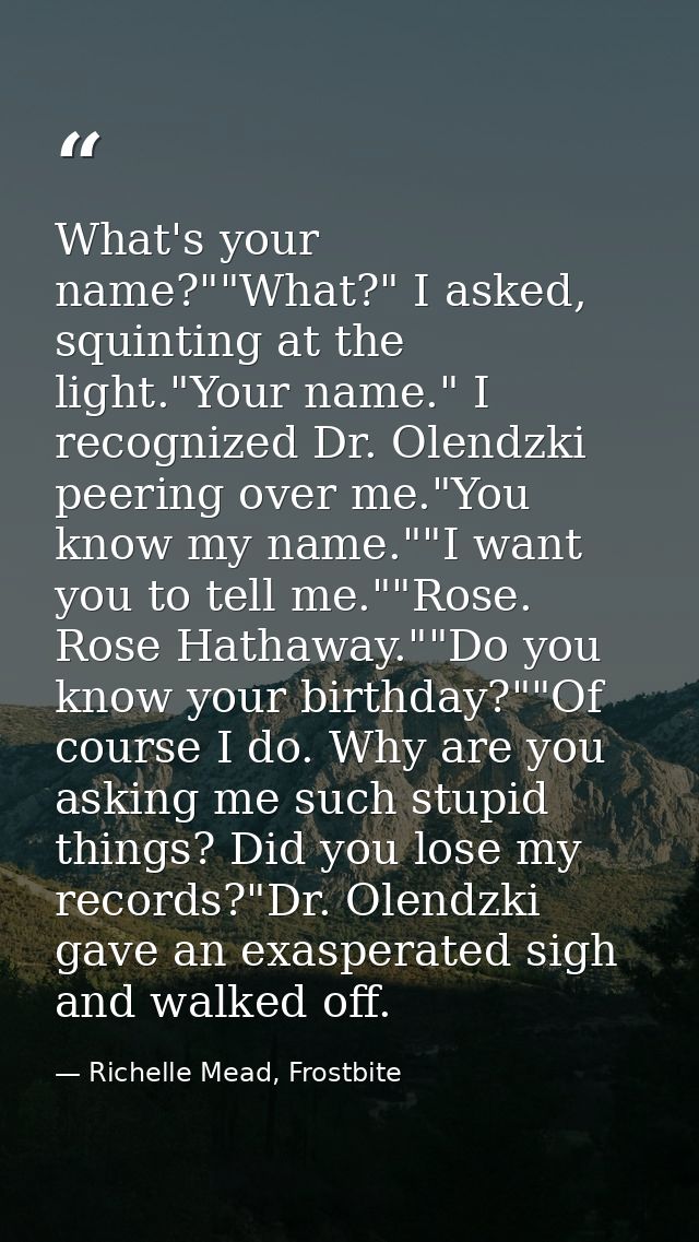 What's your name?""What?" I asked, squinting at the light."Your name." I recognized Dr. Olendzki peering over me."You kn — Richelle Mead, Frostbite