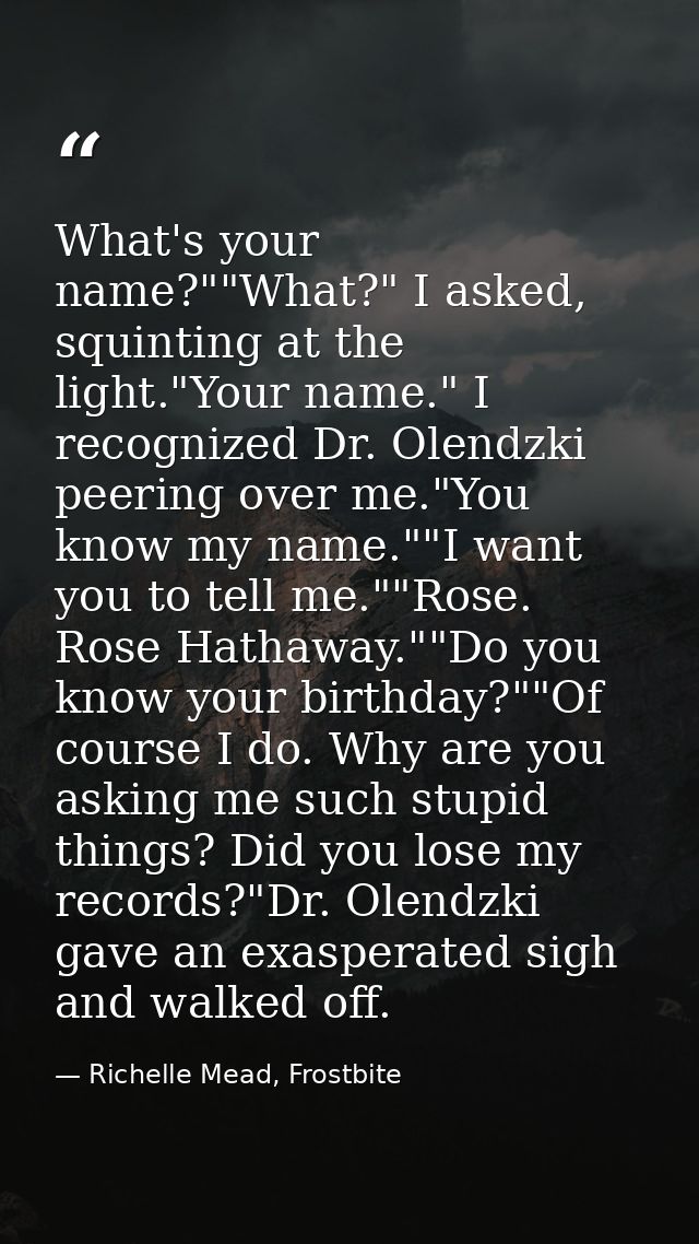 What's your name?""What?" I asked, squinting at the light."Your name." I recognized Dr. Olendzki peering over me."You kn — Richelle Mead, Frostbite