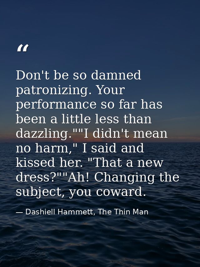 Don't be so damned patronizing. Your performance so far has been a little less than dazzling.""I didn't mean no harm," I — Dashiell Hammett, The Thin Man