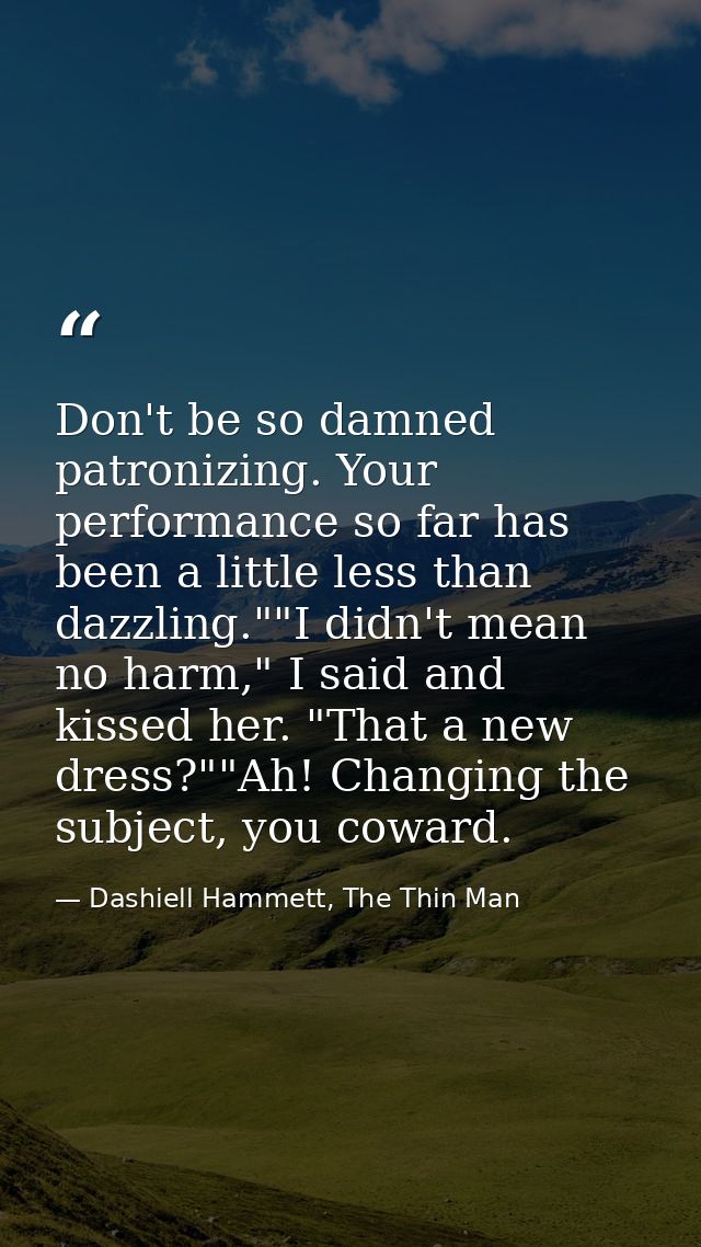 Don't be so damned patronizing. Your performance so far has been a little less than dazzling.""I didn't mean no harm," I — Dashiell Hammett, The Thin Man