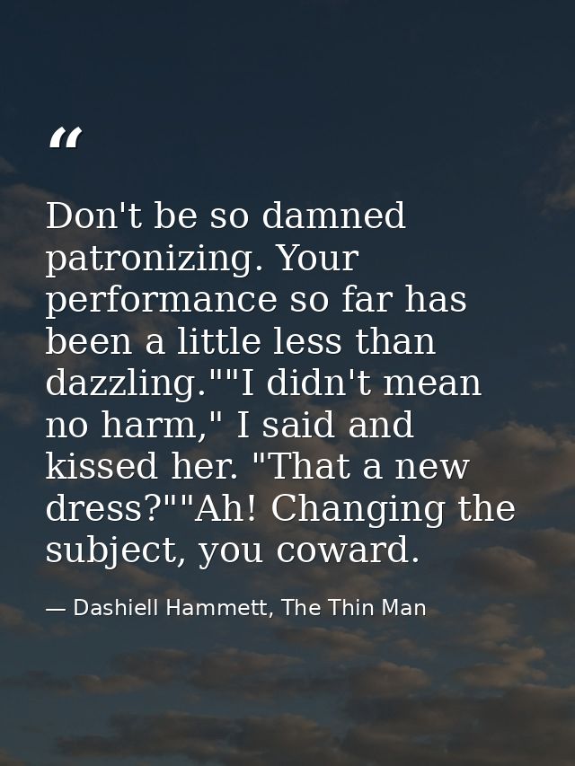 Don't be so damned patronizing. Your performance so far has been a little less than dazzling.""I didn't mean no harm," I — Dashiell Hammett, The Thin Man
