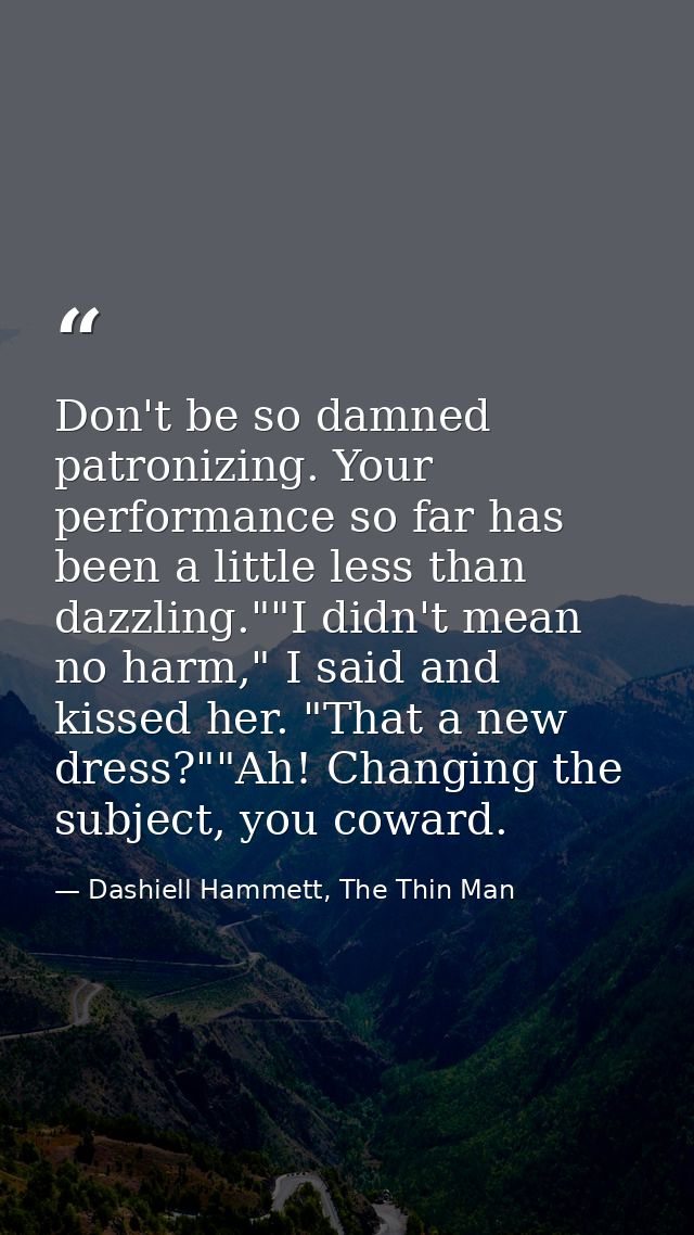 Don't be so damned patronizing. Your performance so far has been a little less than dazzling.""I didn't mean no harm," I — Dashiell Hammett, The Thin Man