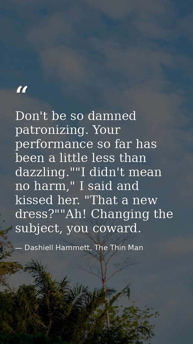 Don't be so damned patronizing. Your performance so far has been a little less than dazzling.""I didn't mean no harm," I — Dashiell Hammett, The Thin Man