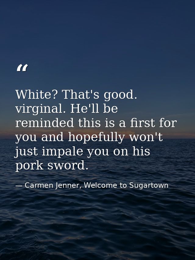 White? That's good. virginal. He'll be reminded this is a first for you and hopefully won't just impale you on his pork  — Carmen Jenner, Welcome to Sugartown