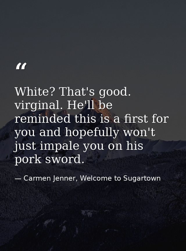 White? That's good. virginal. He'll be reminded this is a first for you and hopefully won't just impale you on his pork  — Carmen Jenner, Welcome to Sugartown