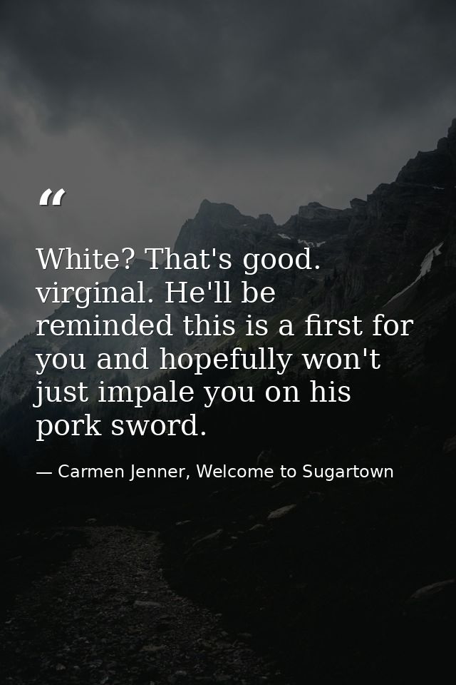 White? That's good. virginal. He'll be reminded this is a first for you and hopefully won't just impale you on his pork  — Carmen Jenner, Welcome to Sugartown