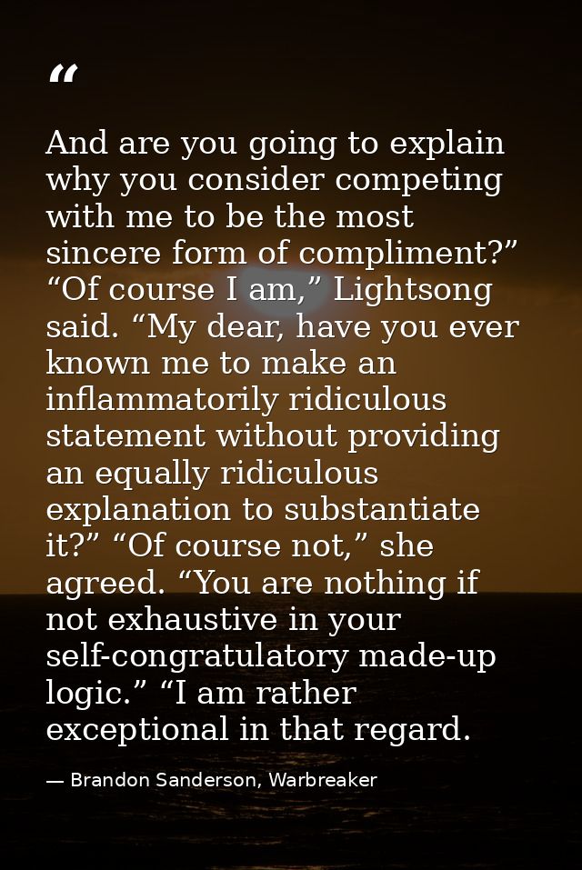 And are you going to explain why you consider competing with me to be the most sincere form of compliment?” “Of course I — Brandon Sanderson, Warbreaker