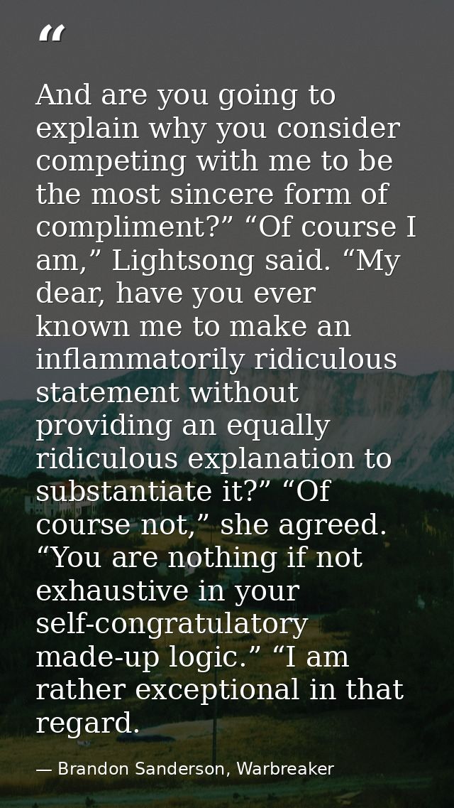 And are you going to explain why you consider competing with me to be the most sincere form of compliment?” “Of course I — Brandon Sanderson, Warbreaker