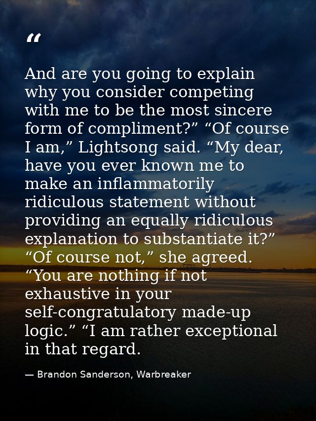 And are you going to explain why you consider competing with me to be the most sincere form of compliment?” “Of course I — Brandon Sanderson, Warbreaker