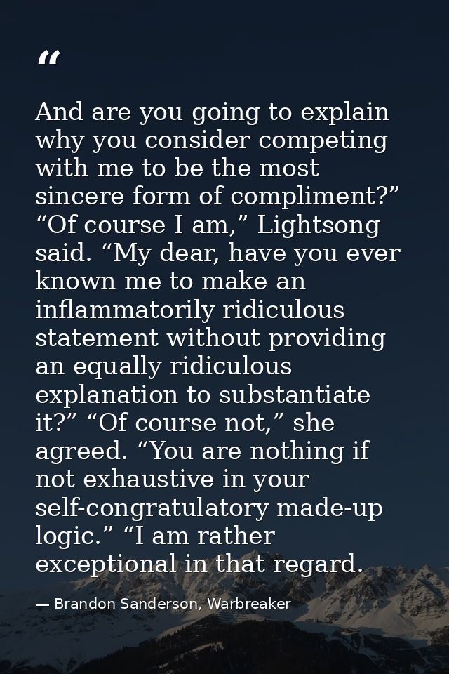 And are you going to explain why you consider competing with me to be the most sincere form of compliment?” “Of course I — Brandon Sanderson, Warbreaker
