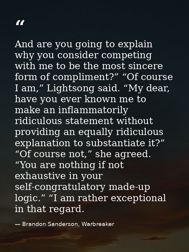And are you going to explain why you consider competing with me to be the most sincere form of compliment?” “Of course I — Brandon Sanderson, Warbreaker