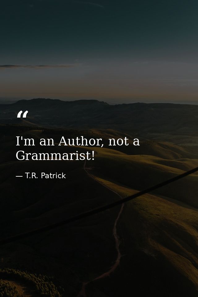 I'm an Author, not a Grammarist! — T.R. Patrick