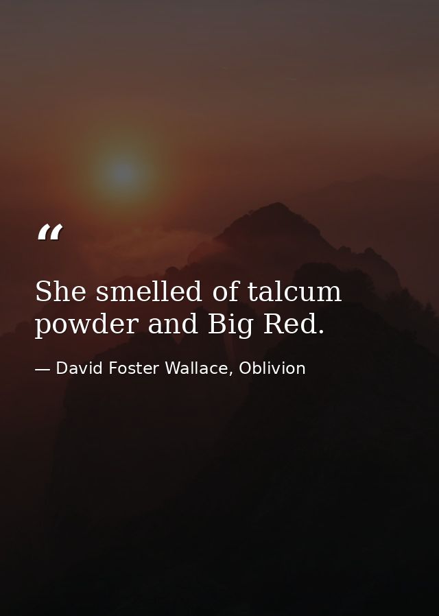 She smelled of talcum powder and Big Red. — David Foster Wallace, Oblivion