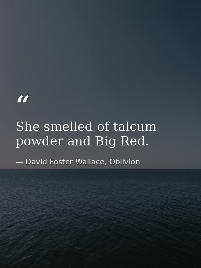 She smelled of talcum powder and Big Red. — David Foster Wallace, Oblivion
