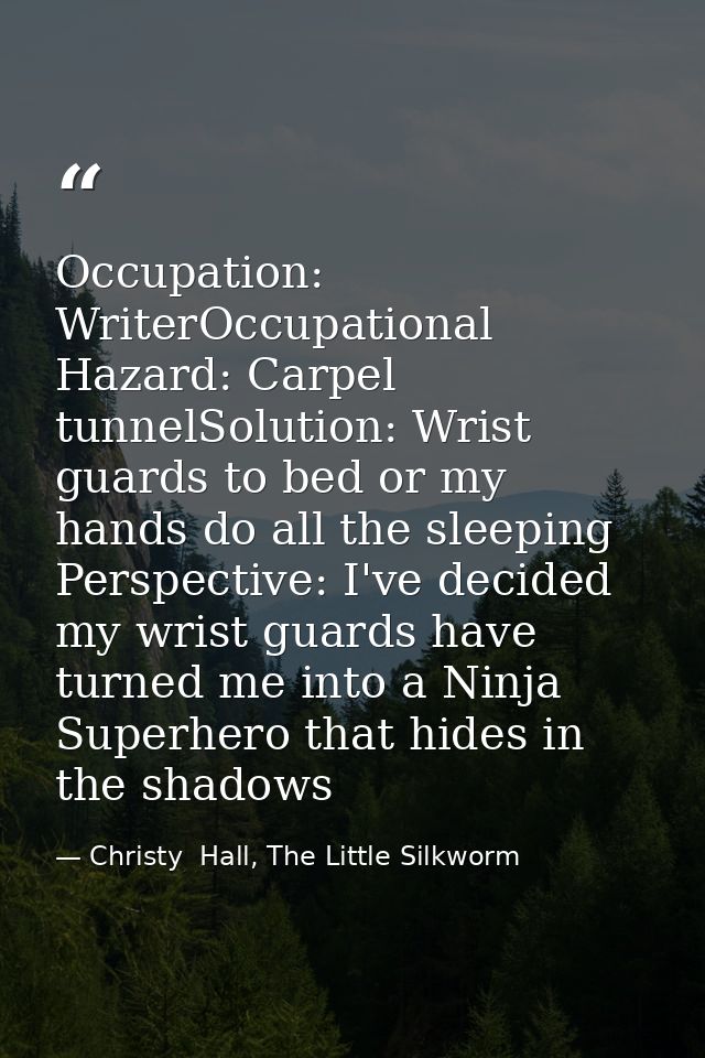 Occupation: WriterOccupational Hazard: Carpel tunnelSolution: Wrist guards to bed or my hands do all the sleeping Perspe — Christy  Hall, The Little Silkworm