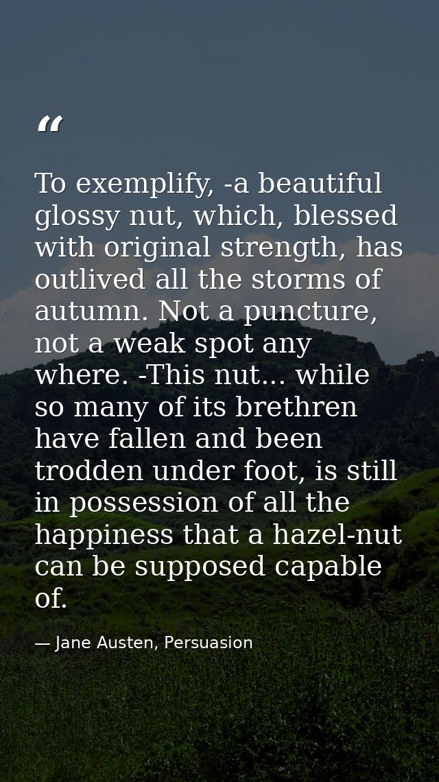 To exemplify, -a beautiful glossy nut, which, blessed with original strength, has outlived all the storms of autumn. Not — Jane Austen, Persuasion