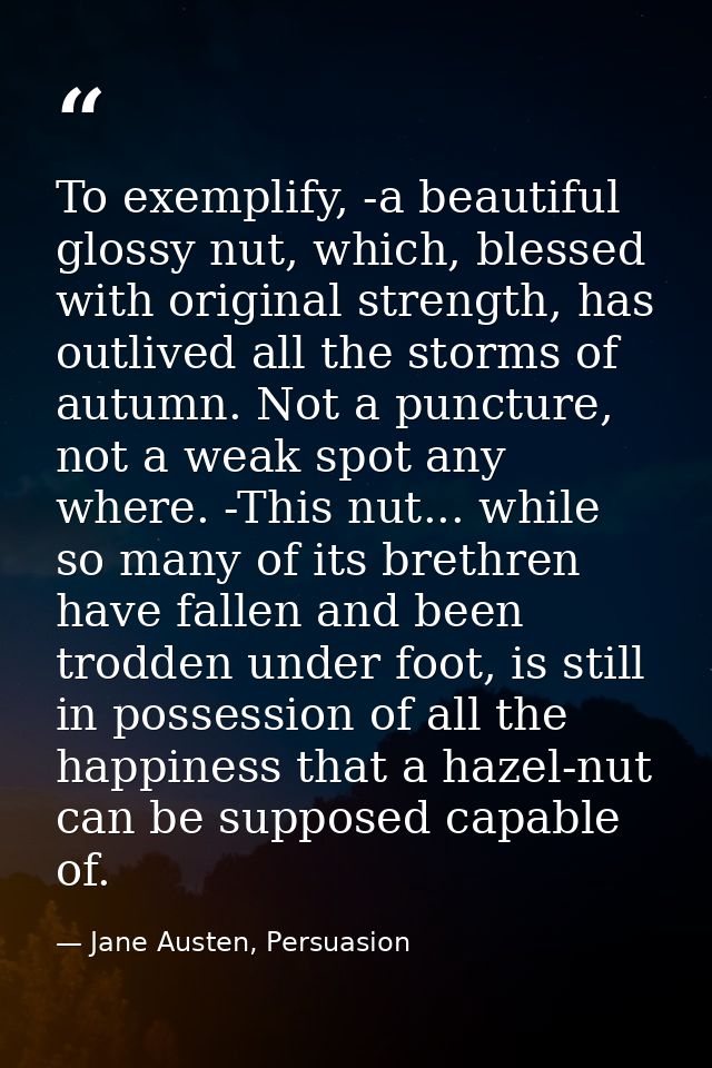 To exemplify, -a beautiful glossy nut, which, blessed with original strength, has outlived all the storms of autumn. Not — Jane Austen, Persuasion
