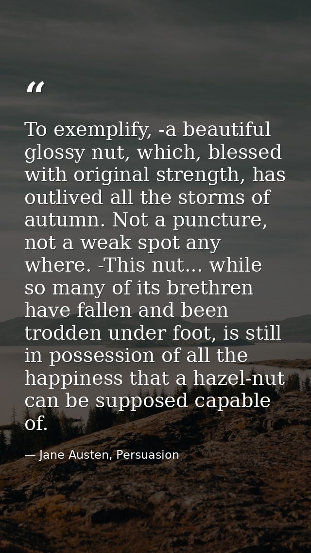 To exemplify, -a beautiful glossy nut, which, blessed with original strength, has outlived all the storms of autumn. Not — Jane Austen, Persuasion