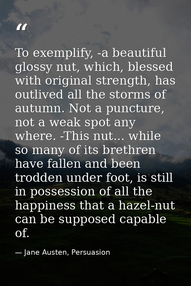 To exemplify, -a beautiful glossy nut, which, blessed with original strength, has outlived all the storms of autumn. Not — Jane Austen, Persuasion