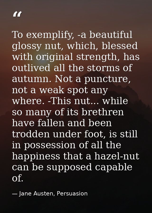 To exemplify, -a beautiful glossy nut, which, blessed with original strength, has outlived all the storms of autumn. Not — Jane Austen, Persuasion