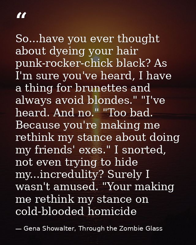 So...have you ever thought about dyeing your hair punk-rocker-chick black? As I'm sure you've heard, I have a thing for  — Gena Showalter, Through the Zombie Glass