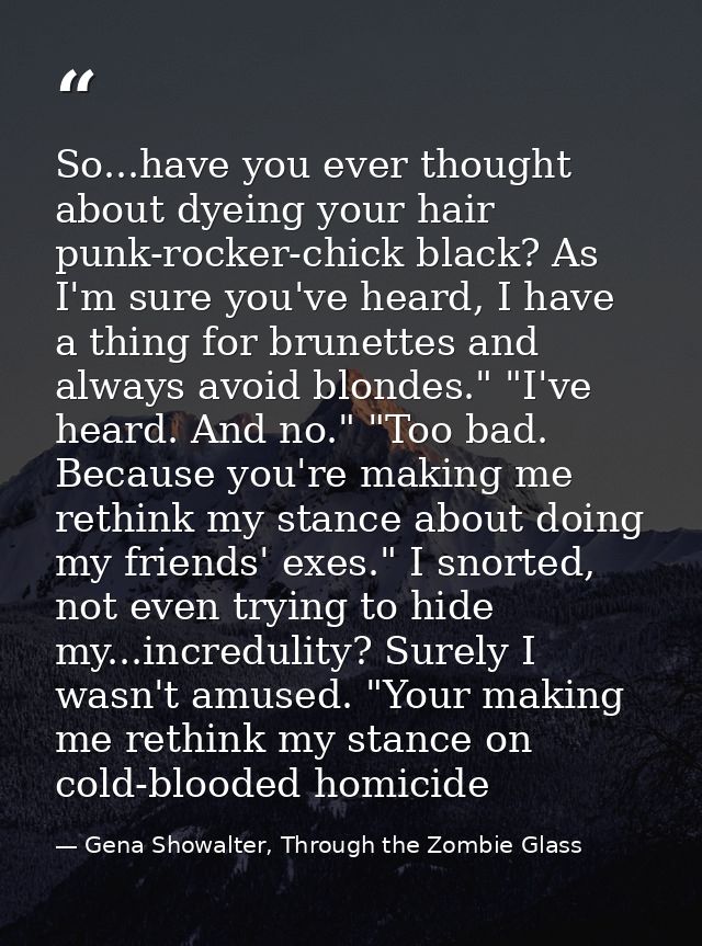 So...have you ever thought about dyeing your hair punk-rocker-chick black? As I'm sure you've heard, I have a thing for  — Gena Showalter, Through the Zombie Glass
