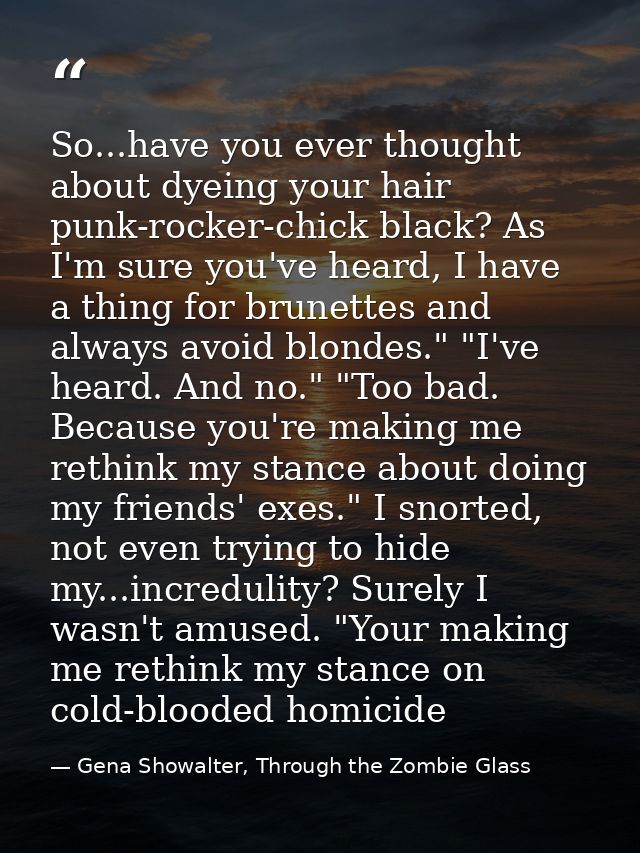 So...have you ever thought about dyeing your hair punk-rocker-chick black? As I'm sure you've heard, I have a thing for  — Gena Showalter, Through the Zombie Glass