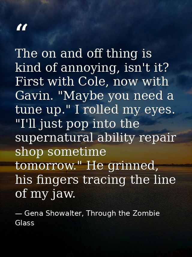 The on and off thing is kind of annoying, isn't it? First with Cole, now with Gavin. "Maybe you need a tune up." I rolle — Gena Showalter, Through the Zombie Glass