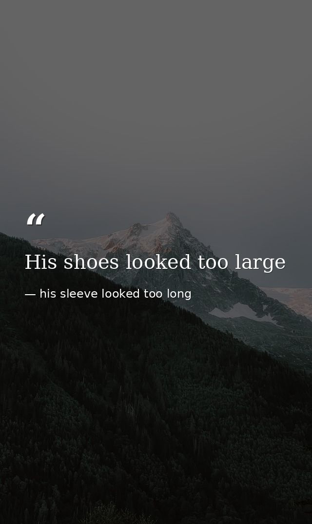 His shoes looked too large — his sleeve looked too long