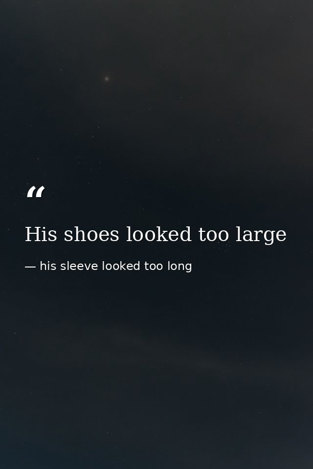 His shoes looked too large — his sleeve looked too long