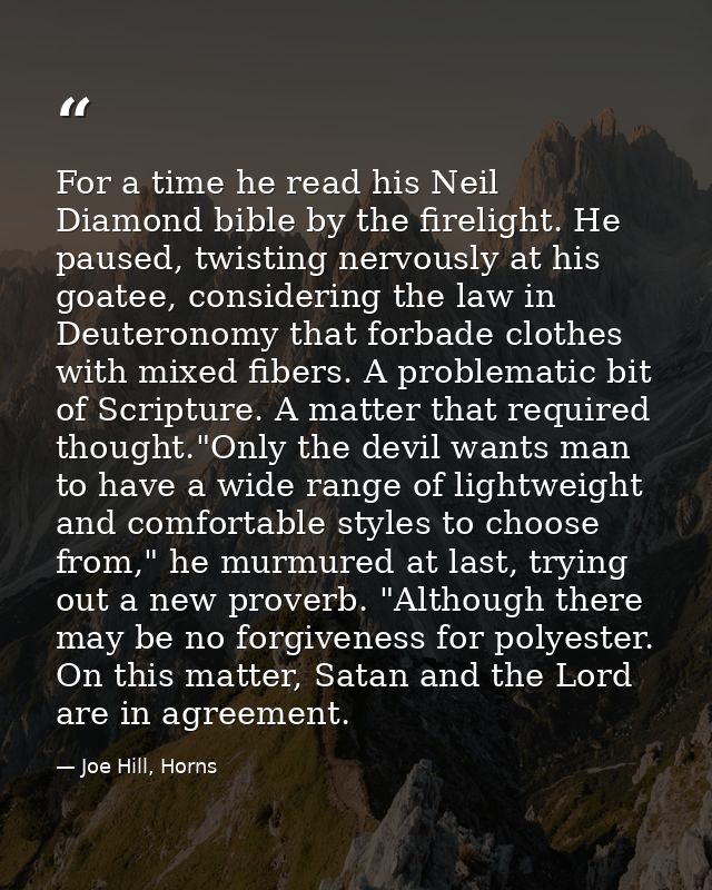For a time he read his Neil Diamond bible by the firelight. He paused, twisting nervously at his goatee, considering the — Joe Hill, Horns