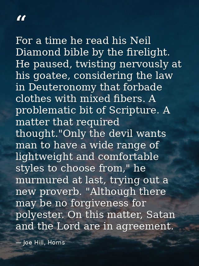 For a time he read his Neil Diamond bible by the firelight. He paused, twisting nervously at his goatee, considering the — Joe Hill, Horns