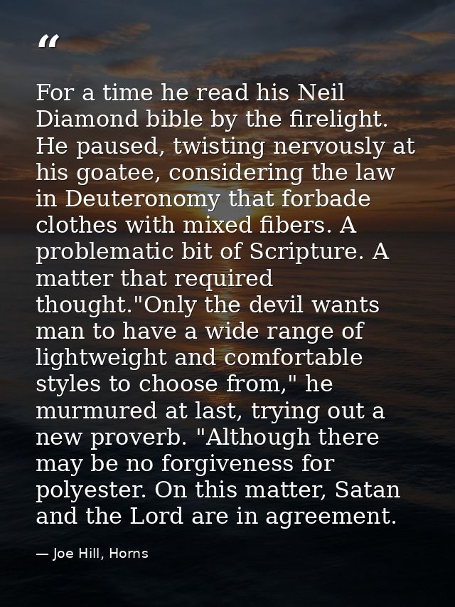 For a time he read his Neil Diamond bible by the firelight. He paused, twisting nervously at his goatee, considering the — Joe Hill, Horns
