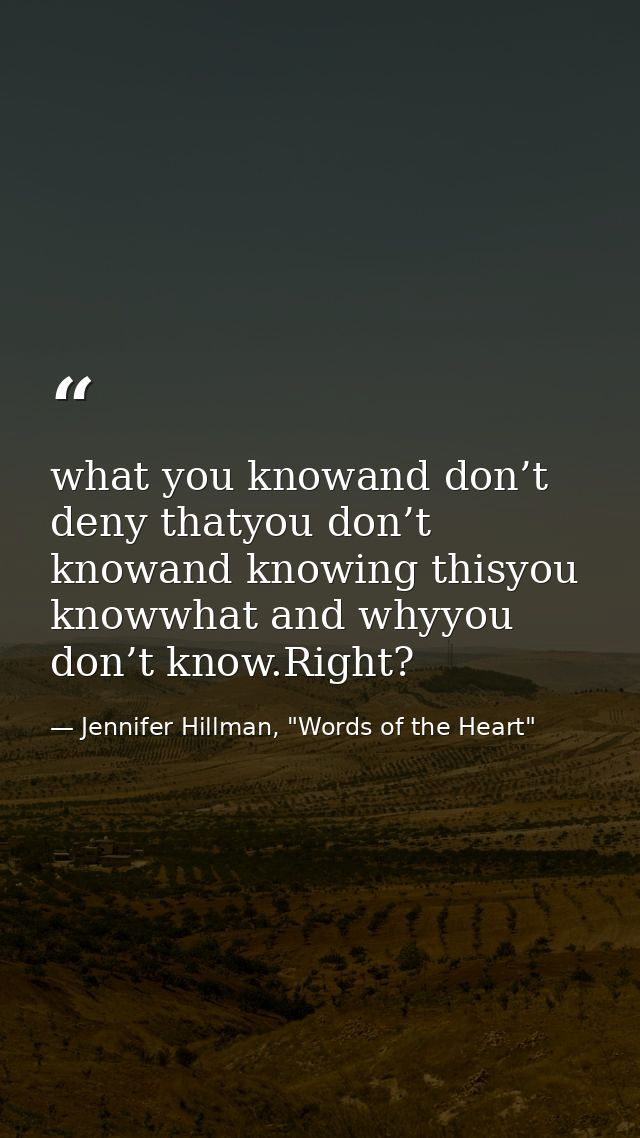 what you knowand don’t deny thatyou don’t knowand knowing thisyou knowwhat and whyyou don’t know.Right? — Jennifer Hillman, "Words of the Heart"