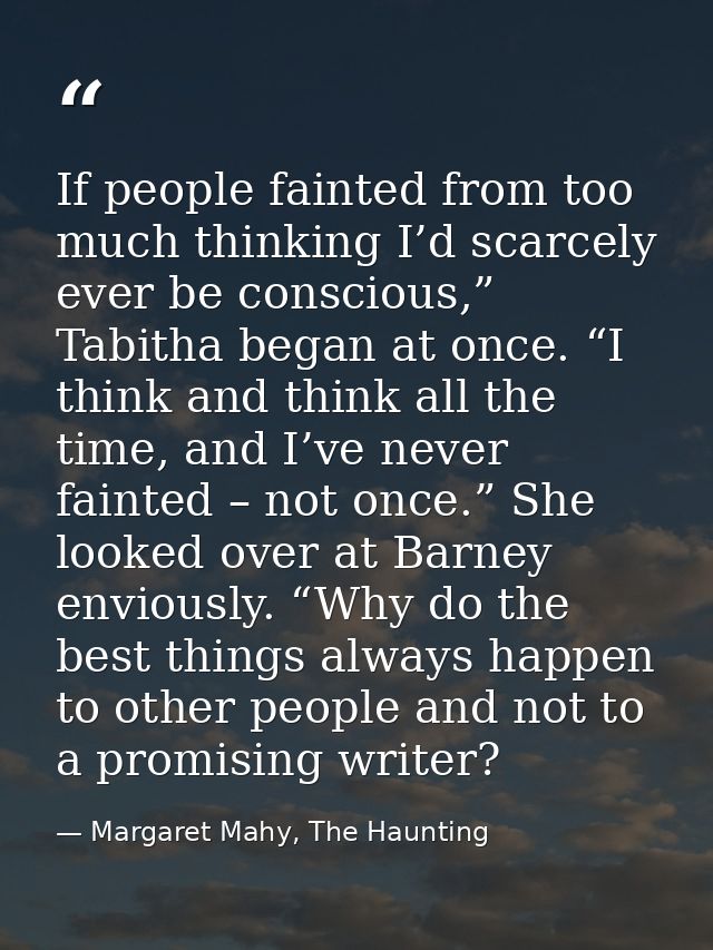 If people fainted from too much thinking I’d scarcely ever be conscious,” Tabitha began at once. “I think and think all  — Margaret Mahy, The Haunting