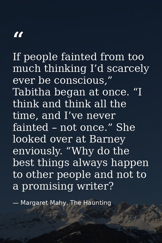 If people fainted from too much thinking I’d scarcely ever be conscious,” Tabitha began at once. “I think and think all  — Margaret Mahy, The Haunting