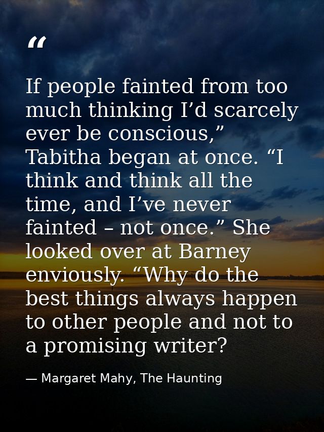 If people fainted from too much thinking I’d scarcely ever be conscious,” Tabitha began at once. “I think and think all  — Margaret Mahy, The Haunting