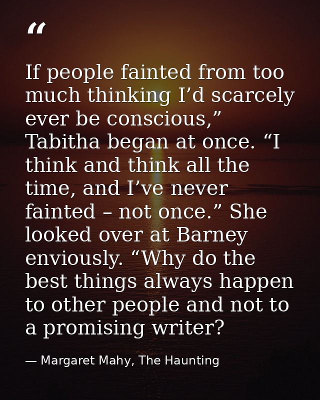 If people fainted from too much thinking I’d scarcely ever be conscious,” Tabitha began at once. “I think and think all  — Margaret Mahy, The Haunting