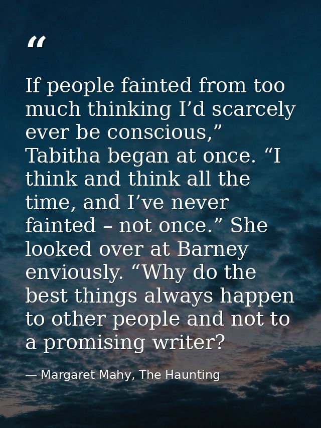 If people fainted from too much thinking I’d scarcely ever be conscious,” Tabitha began at once. “I think and think all  — Margaret Mahy, The Haunting